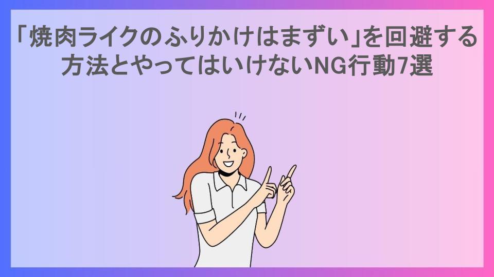 「焼肉ライクのふりかけはまずい」を回避する方法とやってはいけないNG行動7選